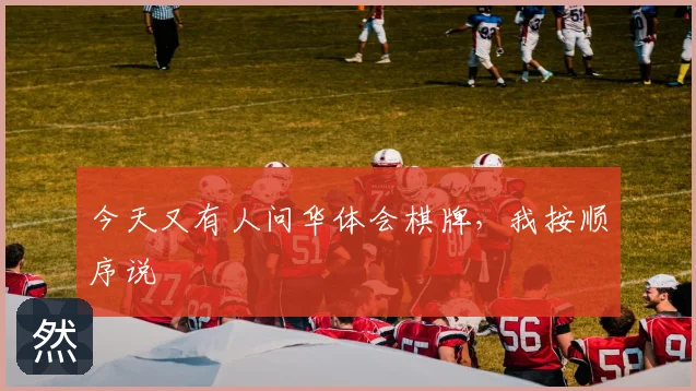 今天又有人问华体会棋牌，我按顺序说