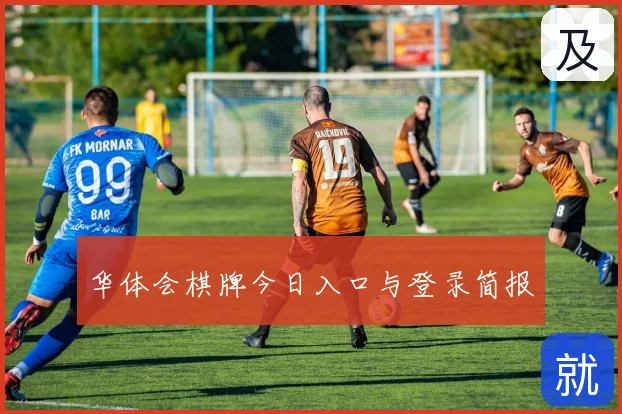华体会棋牌今日入口与登录简报